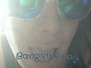 Bangistheway