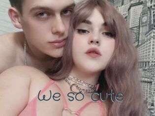 We_so_cute